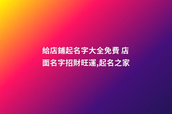 給店鋪起名字大全免費 店面名字招財旺運,起名之家